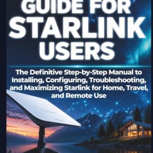 A Practical Guide For Starlink Users: The Definitive Step-by-Step Manual to Installing, Configuring, Troubleshooting, and Maximizing Starlink for Home, Travel, and Remote Use (From Setup to Mastery)